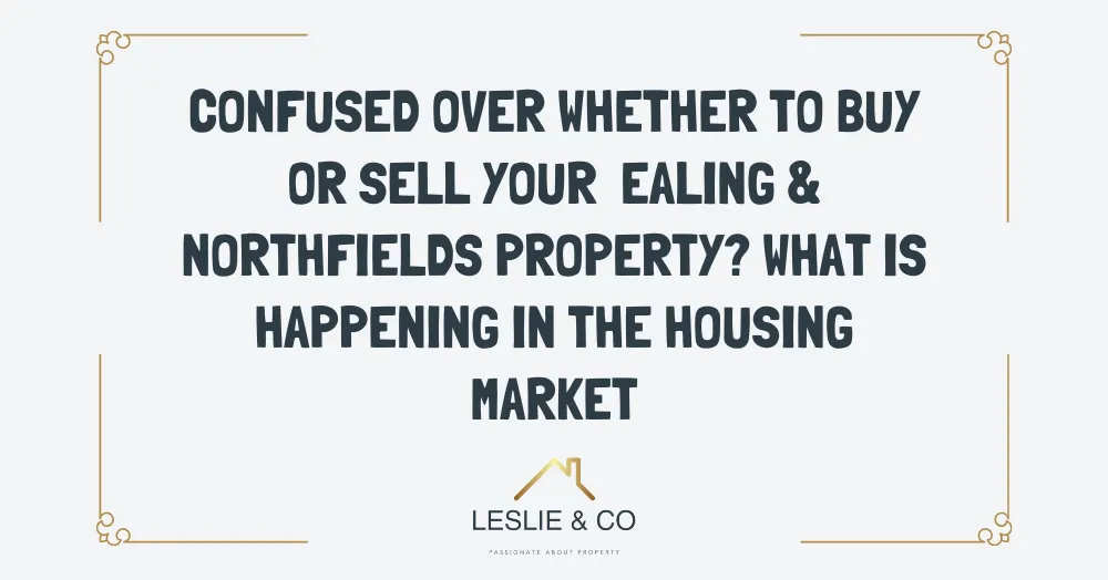Confused over whether to buy or sell your Ealing & Northfields property? What is happening in the housing market