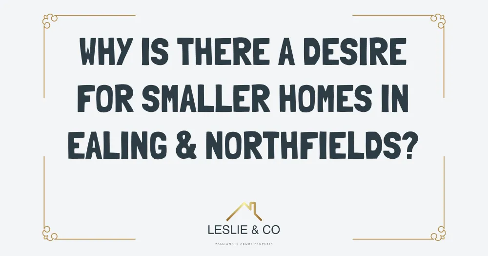 Why is there a desire for smaller homes in Ealing & Northfields?