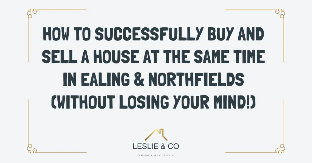 How to successfully buy and sell a house at the same time in Ealing & Northfields (without losing your mind!)