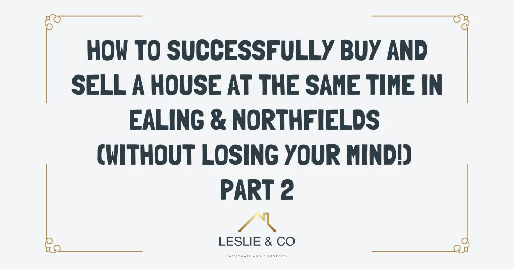 How to successfully buy and sell a house at the same time in Ealing & Northfields (without losing your mind!) Part 2