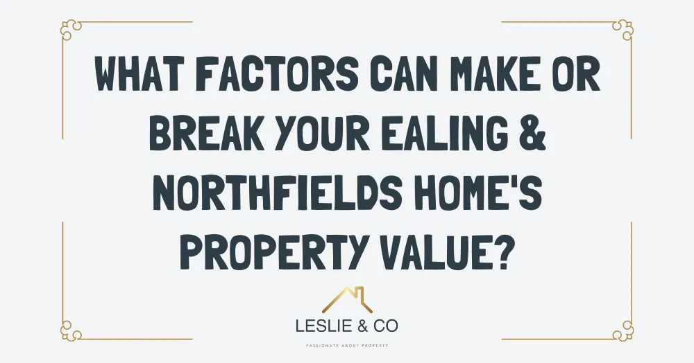 What factors can make or break your Ealing & Northfields home's property value?