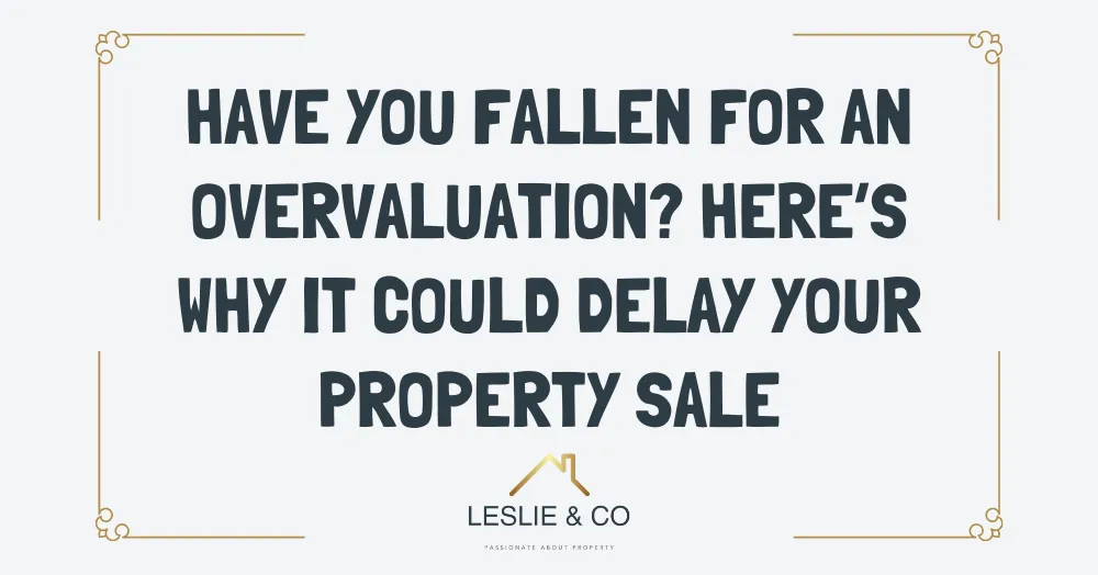 Have You Fallen for an Overvaluation? Here’s Why It Could Delay Your Property Sale