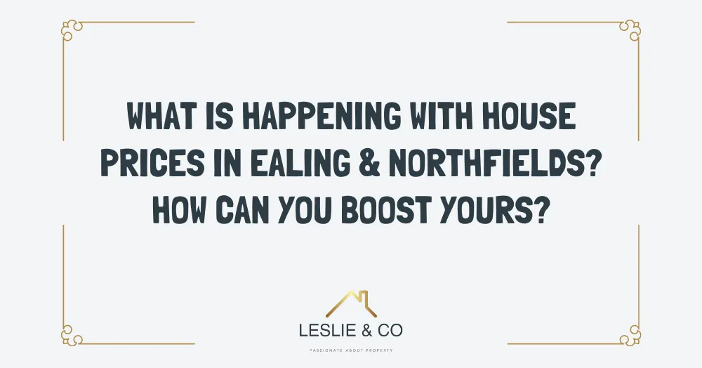 What is happening with house prices in Ealing & Northfields? How can you boost yours?