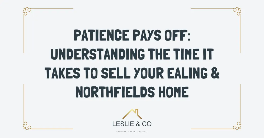 Patience pays off: understanding the time it takes to sell your Ealing & Northfields home