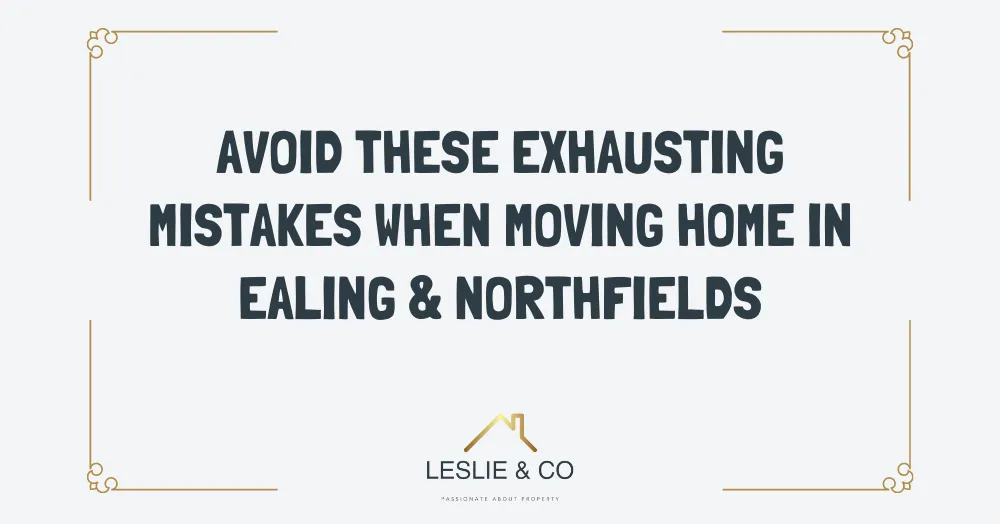 Avoid these exhausting mistakes when moving home in Ealing & Northfields