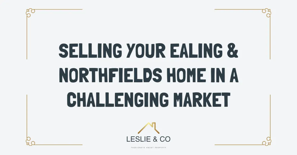Selling your Ealing and Northfields home in a challenging market