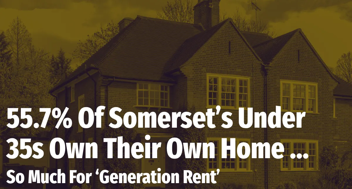55.7% Of Somerset’s Under 35s Own Their Own Home … So Much For ‘Generation Rent’